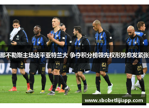 那不勒斯主场战平亚特兰大 争夺积分榜领先权形势愈发紧张