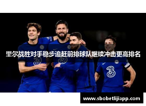 里尔战胜对手稳步追赶前排球队继续冲击更高排名