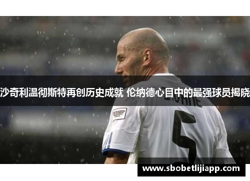 沙奇利温彻斯特再创历史成就 伦纳德心目中的最强球员揭晓